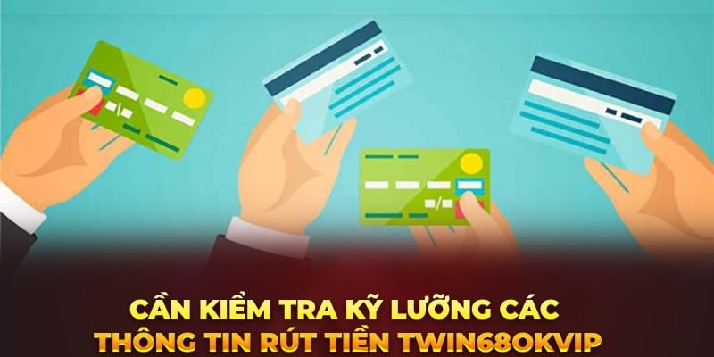 Cần kiểm tra kỹ lưỡng các thông tin rút tiền twin68